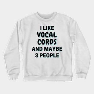 I Like Vocal cords And Maybe 3 People Crewneck Sweatshirt